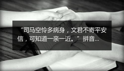 “司马空怜多病身，文君不寄平安信，可知道一亲一近。”拼音出处和意思