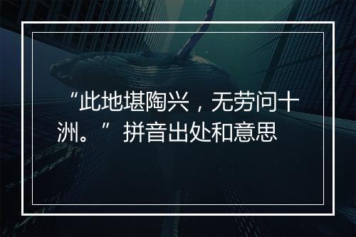 “此地堪陶兴，无劳问十洲。”拼音出处和意思