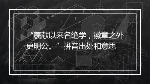 “羲献以来名绝学，徽章之外更明公。”拼音出处和意思