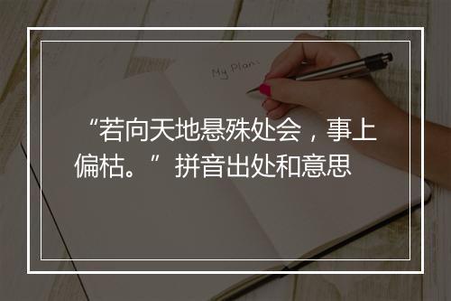 “若向天地悬殊处会，事上偏枯。”拼音出处和意思