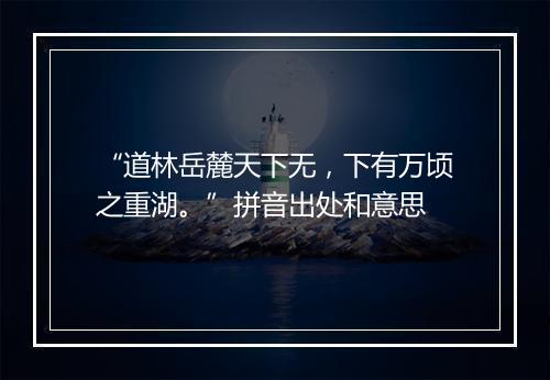 “道林岳麓天下无，下有万顷之重湖。”拼音出处和意思