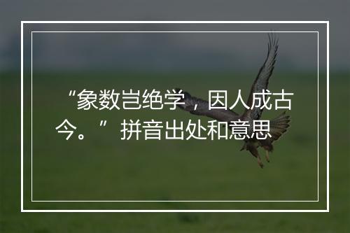 “象数岂绝学，因人成古今。”拼音出处和意思