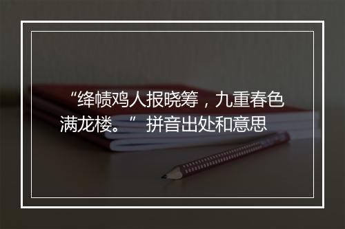 “绛帻鸡人报晓筹，九重春色满龙楼。”拼音出处和意思