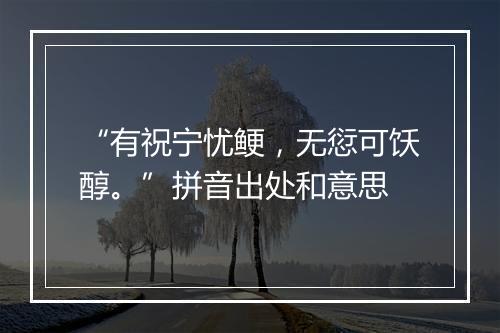 “有祝宁忧鲠，无愆可饫醇。”拼音出处和意思