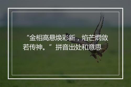 “金相高悬焕彩新，焰芒熌敛若传神。”拼音出处和意思