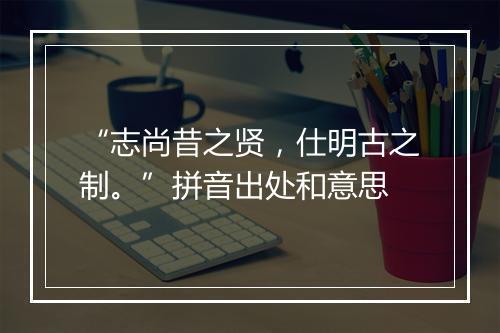 “志尚昔之贤，仕明古之制。”拼音出处和意思