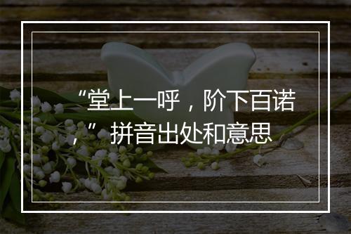 “堂上一呼，阶下百诺，”拼音出处和意思