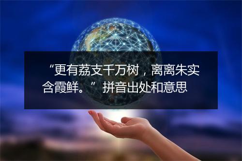 “更有荔支千万树，离离朱实含霞鲜。”拼音出处和意思