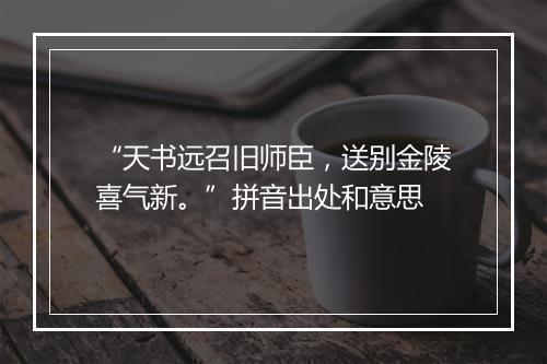 “天书远召旧师臣，送别金陵喜气新。”拼音出处和意思