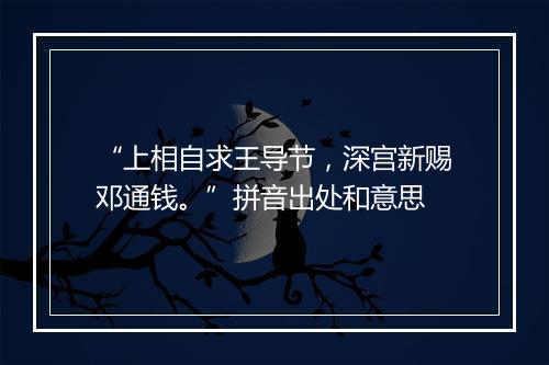 “上相自求王导节，深宫新赐邓通钱。”拼音出处和意思