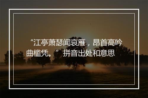 “江亭萧瑟闻哀雁，昂首高吟曲槛凭。”拼音出处和意思