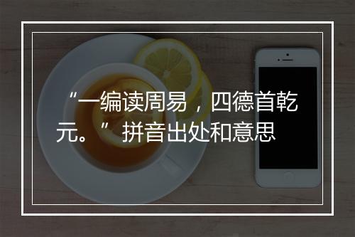 “一编读周易，四德首乾元。”拼音出处和意思