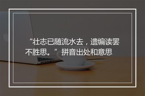 “壮志已随流水去，遗编读罢不胜思。”拼音出处和意思