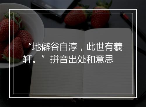 “地僻谷自淳，此世有羲轩。”拼音出处和意思