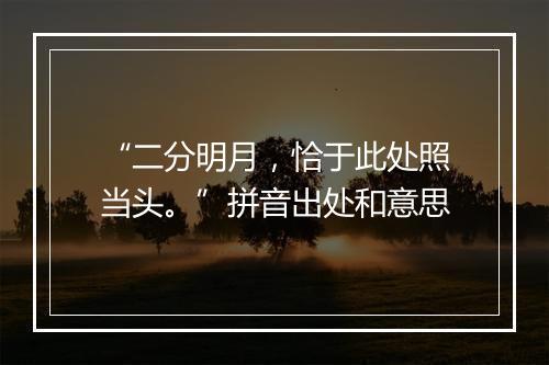 “二分明月，恰于此处照当头。”拼音出处和意思