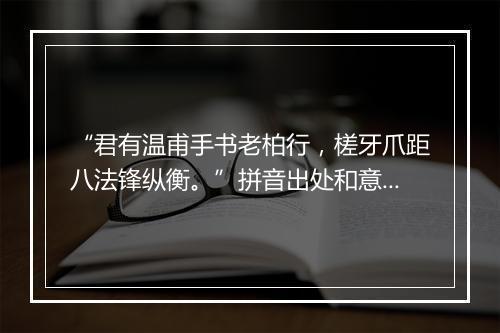 “君有温甫手书老柏行，槎牙爪距八法锋纵衡。”拼音出处和意思