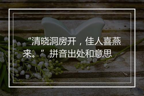 “清晓洞房开，佳人喜燕来。”拼音出处和意思