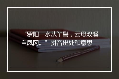 “罗阳一水从丫髻，云母双溪自凤冈。”拼音出处和意思