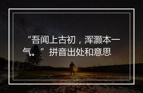 “吾闻上古初，浑灏本一气。”拼音出处和意思