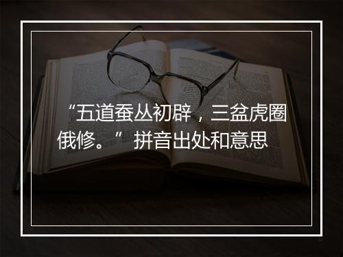 “五道蚕丛初辟，三盆虎圈俄修。”拼音出处和意思