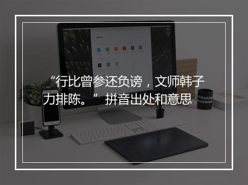 “行比曾参还负谤，文师韩子力排陈。”拼音出处和意思