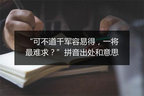 “可不道千军容易得，一将最难求？”拼音出处和意思