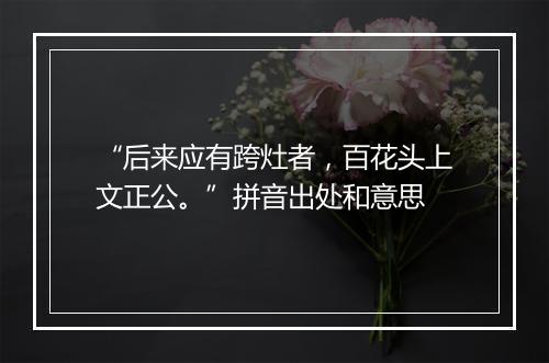 “后来应有跨灶者，百花头上文正公。”拼音出处和意思