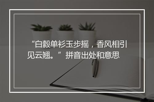 “白縠单衫玉步摇，香风相引见云翘。”拼音出处和意思