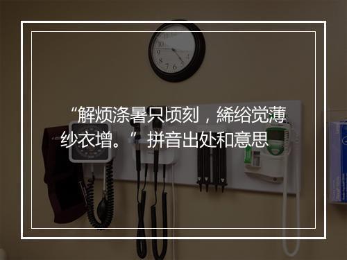 “解烦涤暑只顷刻，絺绤觉薄纱衣增。”拼音出处和意思