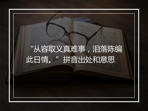 “从容取义真难事，泪落陈编此日情。”拼音出处和意思