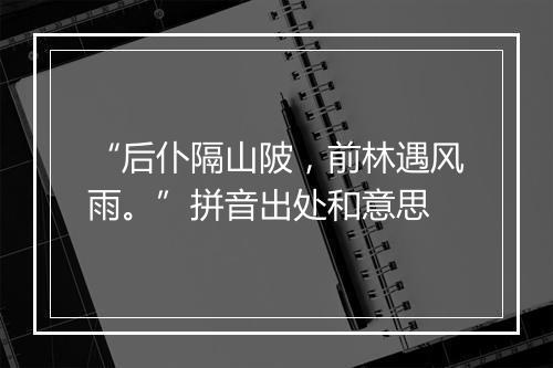 “后仆隔山陂，前林遇风雨。”拼音出处和意思