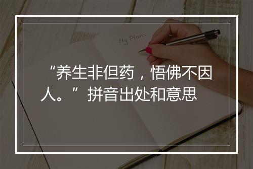 “养生非但药，悟佛不因人。”拼音出处和意思