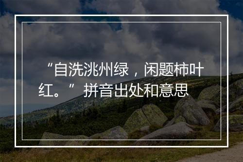 “自洗洮州绿，闲题柿叶红。”拼音出处和意思