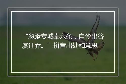 “忽忝专城奉六条，自怜出谷屡迁乔。”拼音出处和意思