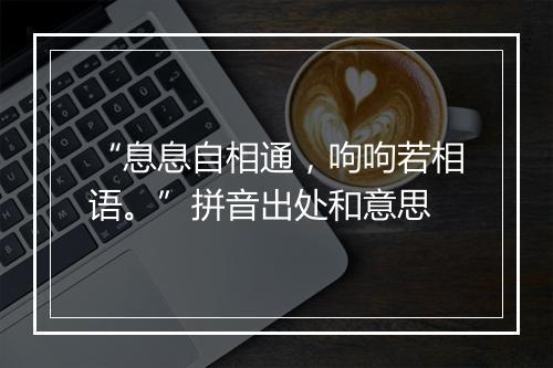 “息息自相通，呴呴若相语。”拼音出处和意思