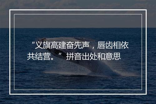 “义旗高建奋先声，唇齿相依共结营。”拼音出处和意思