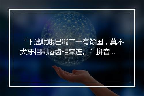 “下逮岷峨巴蜀二十有馀国，莫不犬牙相制唇齿相牵连。”拼音出处和意思