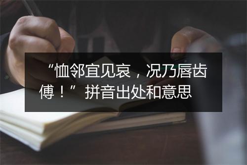 “恤邻宜见哀，况乃唇齿傅！”拼音出处和意思