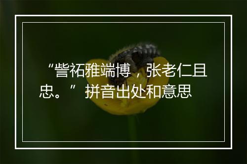 “訾祏雅端博，张老仁且忠。”拼音出处和意思