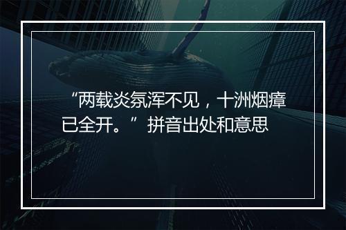 “两载炎氛浑不见，十洲烟瘴已全开。”拼音出处和意思