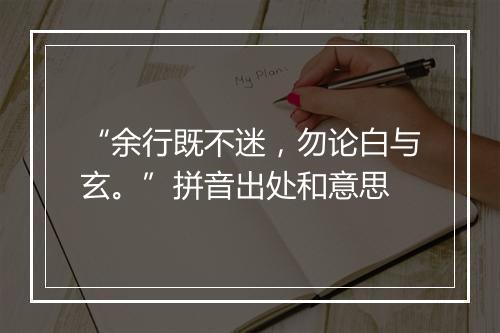 “余行既不迷，勿论白与玄。”拼音出处和意思