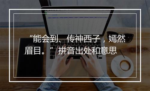 “能会到、传神西子，嫣然眉目。”拼音出处和意思