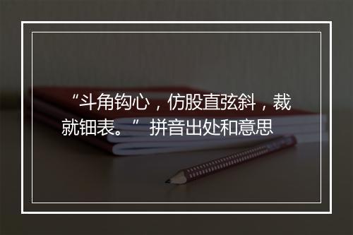 “斗角钩心，仿股直弦斜，裁就钿表。”拼音出处和意思