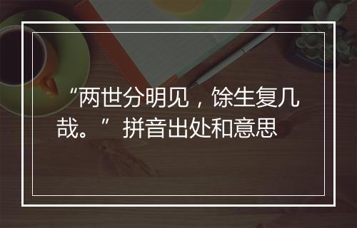 “两世分明见，馀生复几哉。”拼音出处和意思