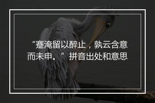 “蹇淹留以醉止，孰云含意而未申。”拼音出处和意思