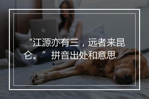 “江源亦有三，远者来昆仑。”拼音出处和意思