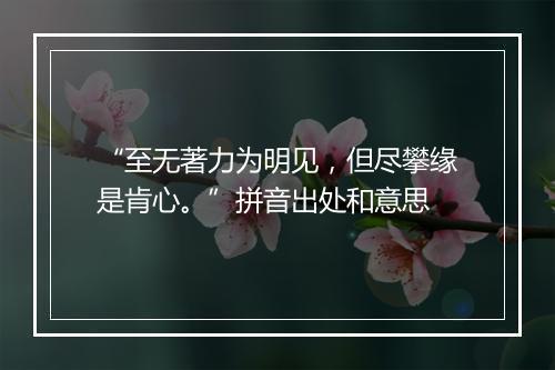 “至无著力为明见，但尽攀缘是肯心。”拼音出处和意思