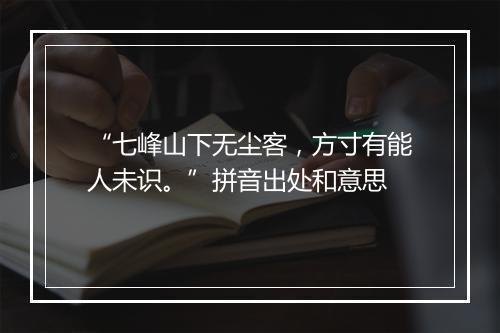 “七峰山下无尘客，方寸有能人未识。”拼音出处和意思