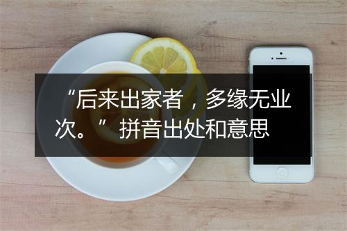 “后来出家者，多缘无业次。”拼音出处和意思