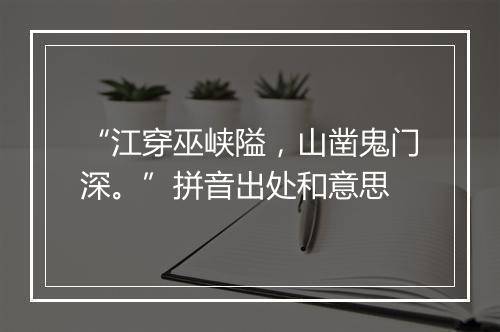 “江穿巫峡隘，山凿鬼门深。”拼音出处和意思